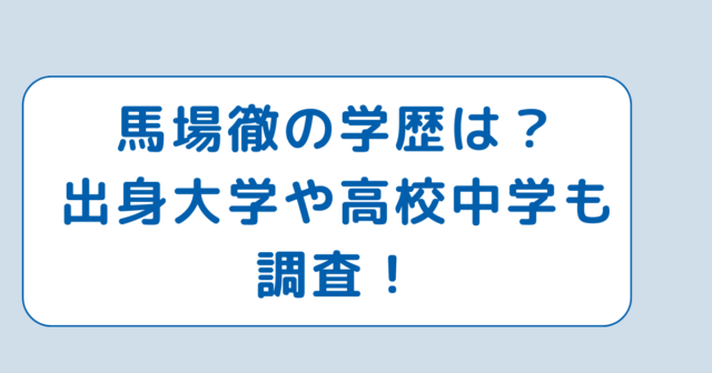 馬場徹の学歴は？出身大学や高校中学も調査！